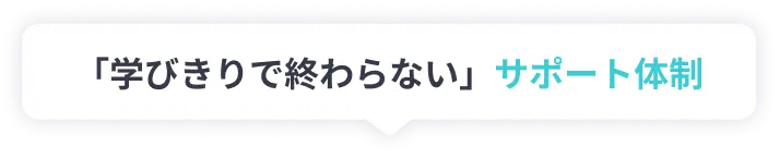 「学びきりで終わらない」サポート体制
