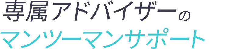 専門アドバイザーのマンツーマンサポート