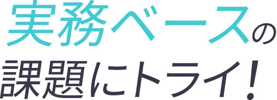実務ベースの課題にトライ!