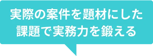 実際の案件を題材にした課題で実務力を鍛える